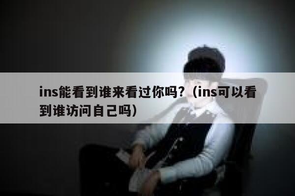 ins能看到谁来看过你吗?（ins可以看到谁访问自己吗） 第1张