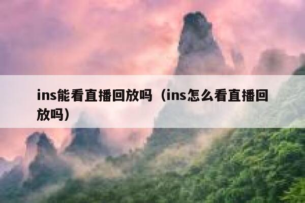 ins能看直播回放吗(ins怎么看直播回放吗) 第1张 ins能看直播回放吗(ins怎么看直播回放吗) 第1张