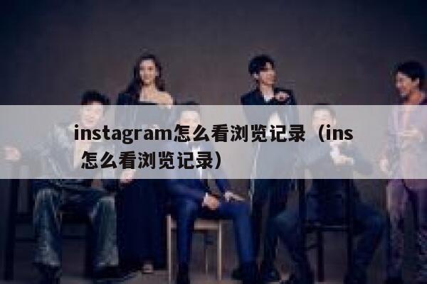 instagram怎么看浏览记录(ins 怎么看浏览记录) 第1张 instagram怎么看浏览记录(ins 怎么看浏览记录) 第1张