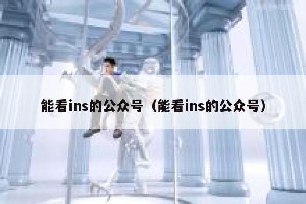 能看ins的公众号(能看ins的公众号) 第1张 能看ins的公众号(能看ins的公众号) 第1张