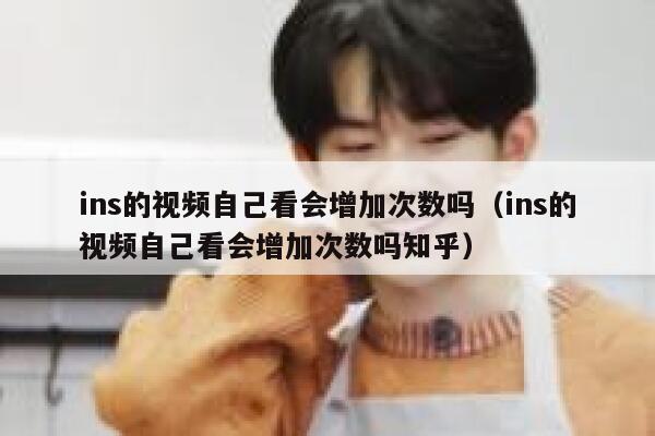 ins的视频自己看会增加次数吗（ins的视频自己看会增加次数吗知乎） 第1张