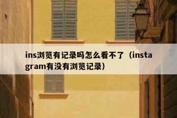 ins浏览有记录吗怎么看不了（instagram有没有浏览记录） 第1张