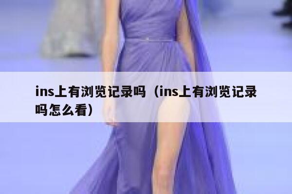 ins上有浏览记录吗(ins上有浏览记录吗怎么看) 第1张 ins上有浏览记录吗(ins上有浏览记录吗怎么看) 第1张