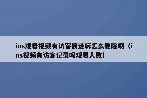 ins观看视频有访客痕迹嘛怎么删除啊(ins视频有访客记录吗观看人数) 第1张 ins观看视频有访客痕迹嘛怎么删除啊(ins视频有访客记录吗观看人数) 第1张