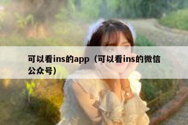 可以看ins的app（可以看ins的微信公众号） 第1张