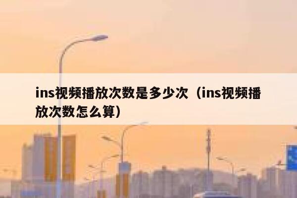 ins视频播放次数是多少次(ins视频播放次数怎么算) 第1张 ins视频播放次数是多少次(ins视频播放次数怎么算) 第1张