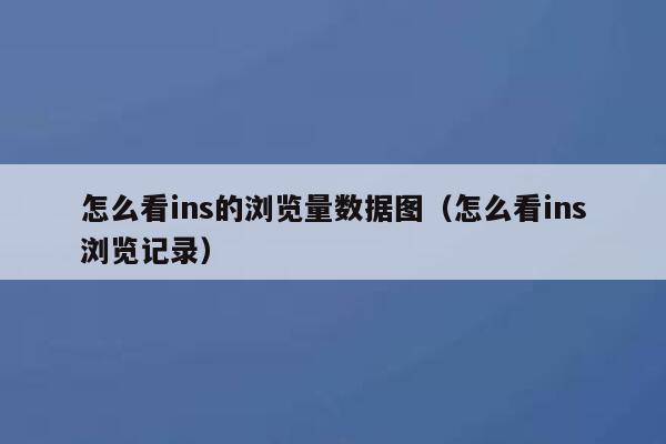 怎么看ins的浏览量数据图(怎么看ins浏览记录) 第1张 怎么看ins的浏览量数据图(怎么看ins浏览记录) 第1张