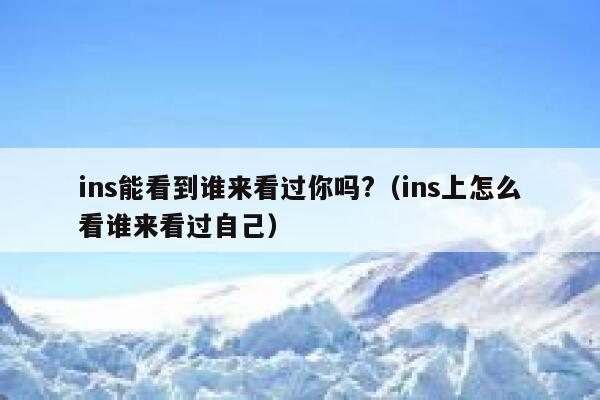 ins能看到谁来看过你吗?（ins上怎么看谁来看过自己） 第1张