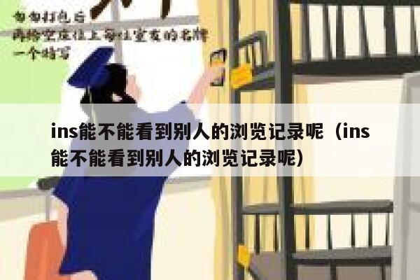ins能不能看到别人的浏览记录呢（ins能不能看到别人的浏览记录呢） 第1张