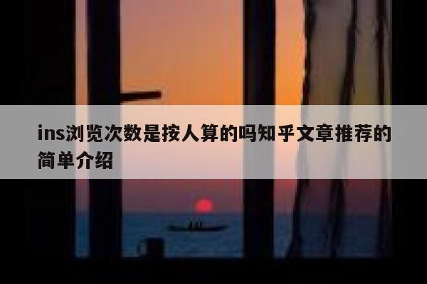 ins浏览次数是按人算的吗知乎文章推荐的简单介绍 第1张