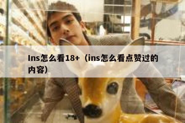 Ins怎么看18+（ins怎么看点赞过的内容） 第1张