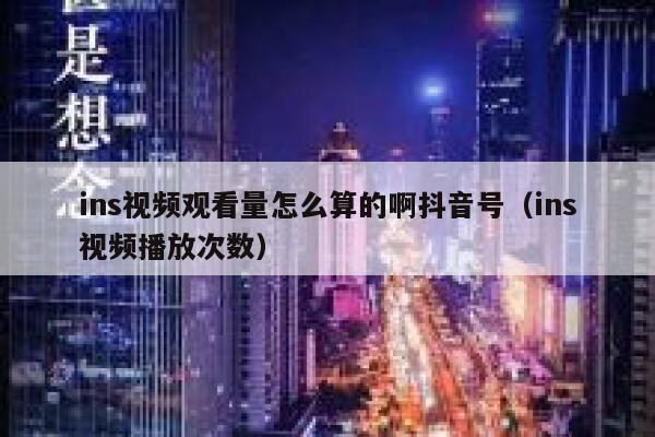 ins视频观看量怎么算的啊抖音号（ins视频播放次数） 第1张