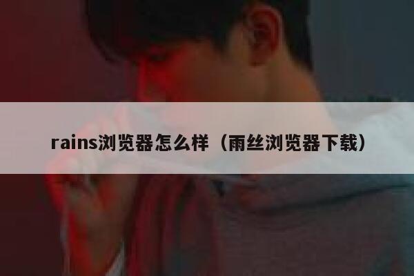 rains浏览器怎么样（雨丝浏览器下载） 第1张