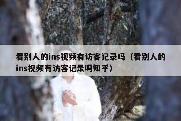 看别人的ins视频有访客记录吗（看别人的ins视频有访客记录吗知乎） 第1张