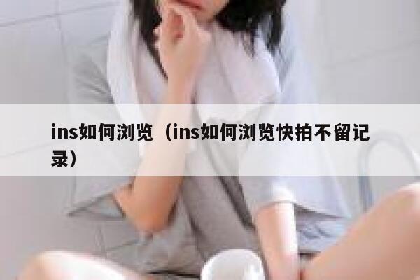ins如何浏览（ins如何浏览快拍不留记录） 第1张