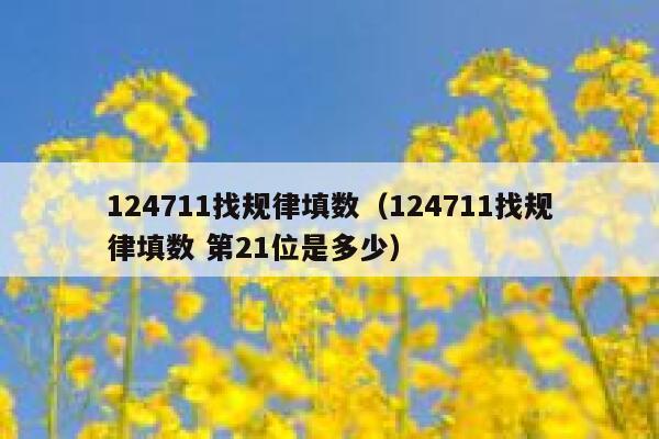 124711找规律填数(124711找规律填数 第21位是多少) 第1张 124711找规律填数(124711找规律填数 第21位是多少) 第1张