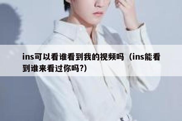 ins可以看谁看到我的视频吗(ins能看到谁来看过你吗?) 第1张 ins可以看谁看到我的视频吗(ins能看到谁来看过你吗?) 第1张
