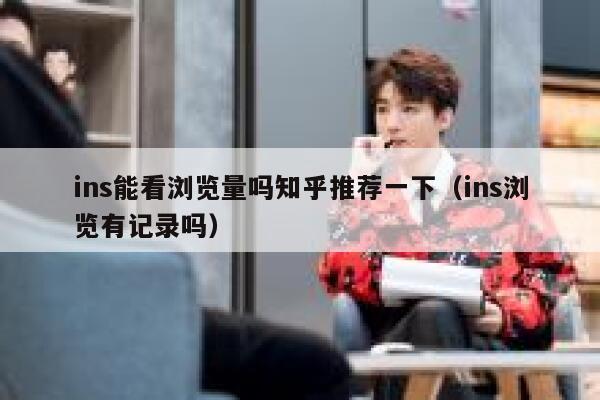 ins能看浏览量吗知乎推荐一下(ins浏览有记录吗) 第1张 ins能看浏览量吗知乎推荐一下(ins浏览有记录吗) 第1张