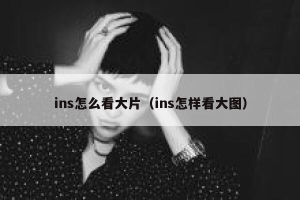 ins怎么看大片(ins怎样看大图) 第1张 ins怎么看大片(ins怎样看大图) 第1张