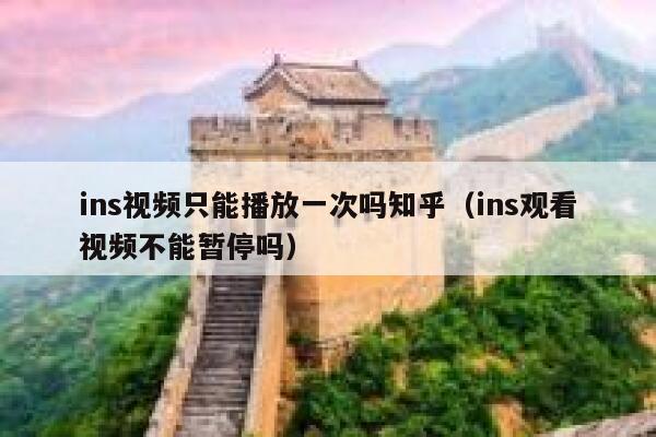 ins视频只能播放一次吗知乎(ins观看视频不能暂停吗) 第1张 ins视频只能播放一次吗知乎(ins观看视频不能暂停吗) 第1张