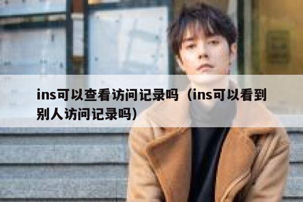 ins可以查看访问记录吗（ins可以看到别人访问记录吗） 第1张