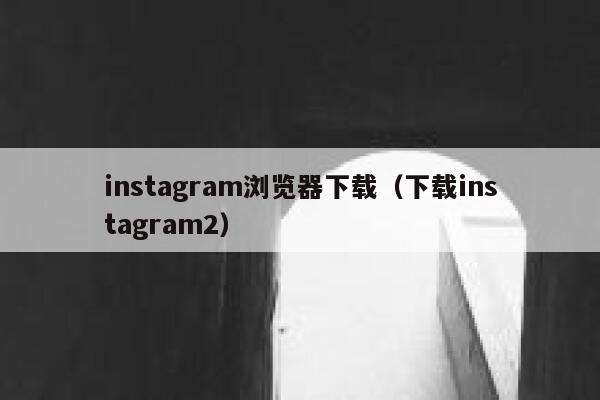 instagram浏览器下载（下载instagram2） 第1张