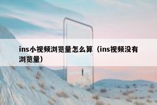 ins小视频浏览量怎么算（ins视频没有浏览量） 第1张