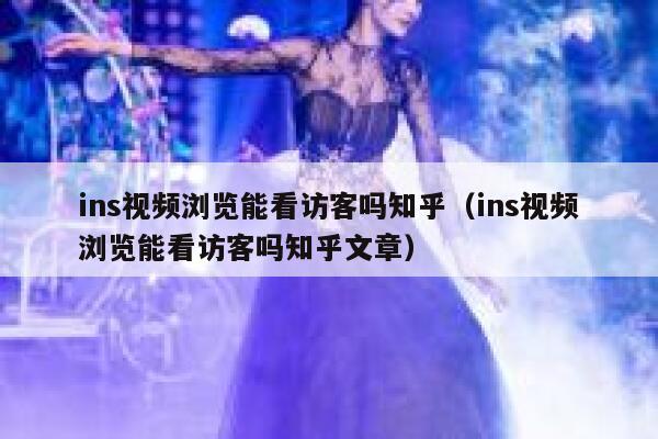ins视频浏览能看访客吗知乎（ins视频浏览能看访客吗知乎文章） 第1张