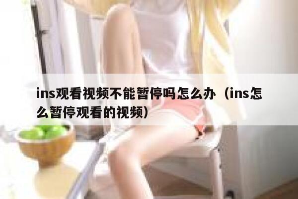ins观看视频不能暂停吗怎么办（ins怎么暂停观看的视频） 第1张