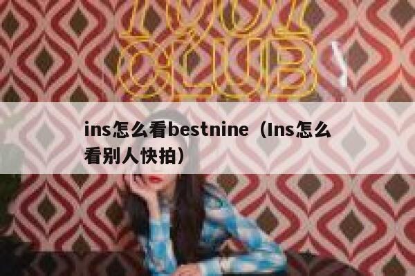 ins怎么看bestnine（Ins怎么看别人快拍） 第1张