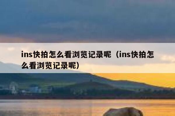 ins快拍怎么看浏览记录呢(ins快拍怎么看浏览记录呢) 第1张 ins快拍怎么看浏览记录呢(ins快拍怎么看浏览记录呢) 第1张