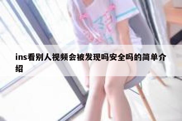 ins看别人视频会被发现吗安全吗的简单介绍 第1张
