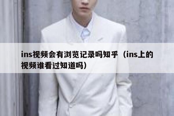ins视频会有浏览记录吗知乎(ins上的视频谁看过知道吗) 第1张 ins视频会有浏览记录吗知乎(ins上的视频谁看过知道吗) 第1张