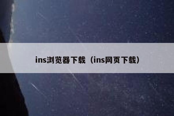 ins浏览器下载(ins网页下载) 第1张 ins浏览器下载(ins网页下载) 第1张