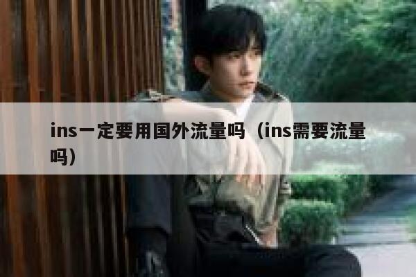 ins一定要用国外流量吗(ins需要流量吗) 第1张 ins一定要用国外流量吗(ins需要流量吗) 第1张