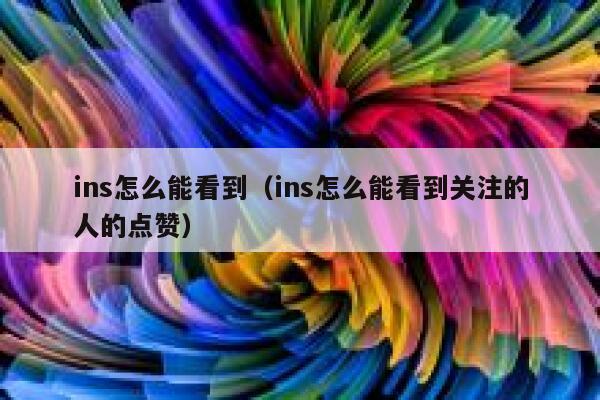 ins怎么能看到（ins怎么能看到关注的人的点赞） 第1张