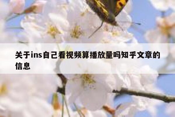 关于ins自己看视频算播放量吗知乎文章的信息 第1张