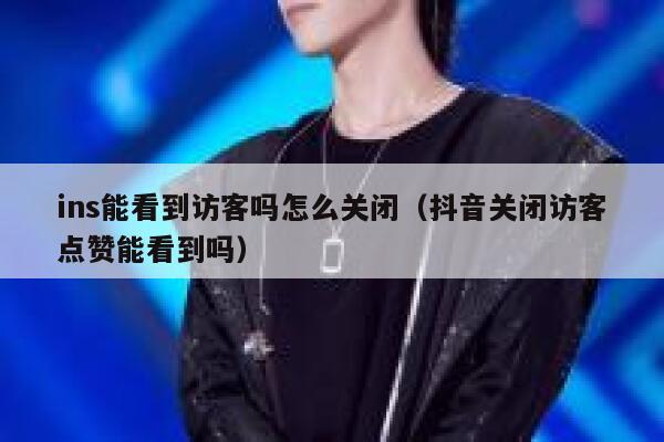 ins能看到访客吗怎么关闭（抖音关闭访客点赞能看到吗） 第1张
