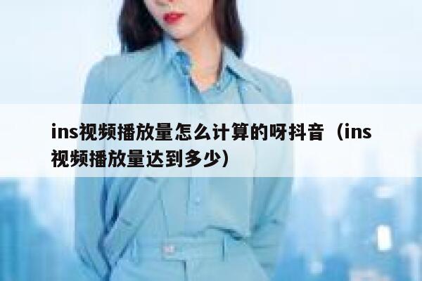 ins视频播放量怎么计算的呀抖音（ins视频播放量达到多少） 第1张
