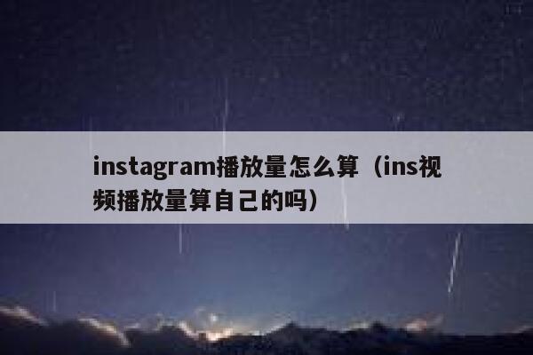 instagram播放量怎么算（ins视频播放量算自己的吗） 第1张