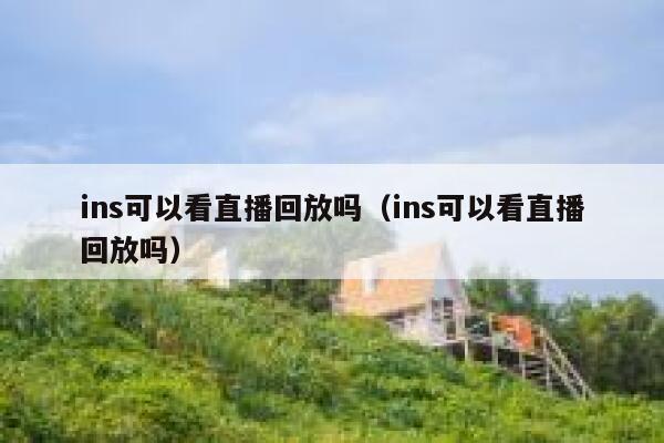 ins可以看直播回放吗（ins可以看直播回放吗） 第1张