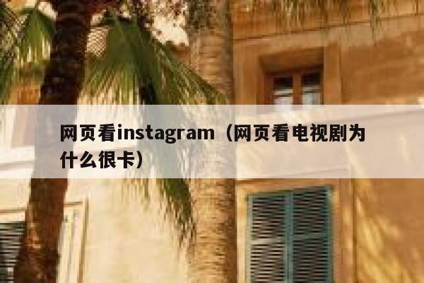 网页看instagram(网页看电视剧为什么很卡) 第1张 网页看instagram(网页看电视剧为什么很卡) 第1张