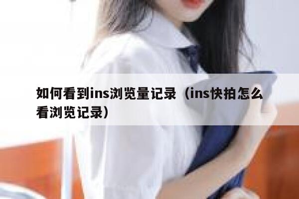 如何看到ins浏览量记录（ins快拍怎么看浏览记录） 第1张