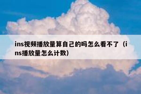 ins视频播放量算自己的吗怎么看不了（ins播放量怎么计数） 第1张