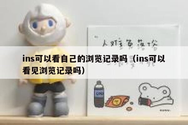 ins可以看自己的浏览记录吗（ins可以看见浏览记录吗） 第1张