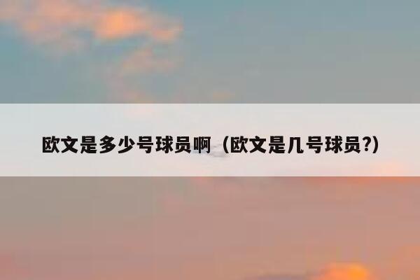 欧文是多少号球员啊（欧文是几号球员?） 第1张