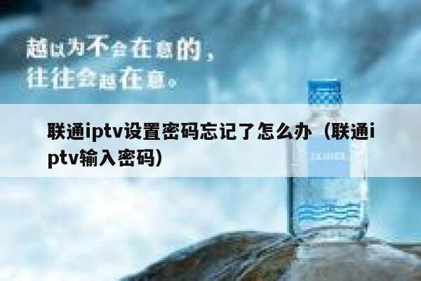 联通iptv设置密码忘记了怎么办(联通iptv输入密码) 第1张 联通iptv设置密码忘记了怎么办(联通iptv输入密码) 第1张