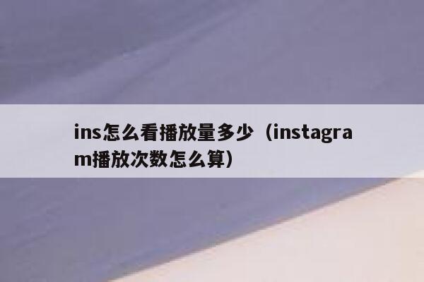 ins怎么看播放量多少(instagram播放次数怎么算) 第1张 ins怎么看播放量多少(instagram播放次数怎么算) 第1张
