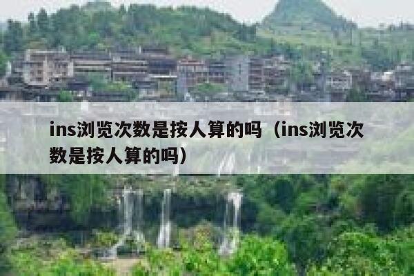 ins浏览次数是按人算的吗(ins浏览次数是按人算的吗) 第1张 ins浏览次数是按人算的吗(ins浏览次数是按人算的吗) 第1张