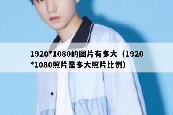 1920*1080的图片有多大(1920*1080照片是多大照片比例) 第1张 1920*1080的图片有多大(1920*1080照片是多大照片比例) 第1张